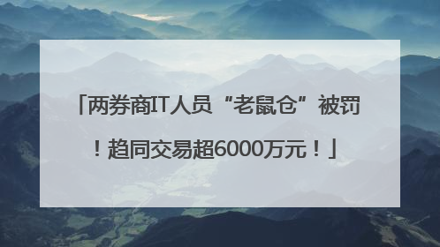 两券商IT人员“老鼠仓”被罚！趋同交易超6000万元！