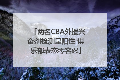 两名CBA外援兴奋剂检测呈阳性 俱乐部表态零容忍