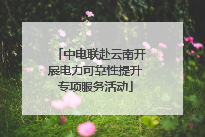 中电联赴云南开展电力可靠性提升专项服务活动