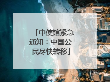 中使馆紧急通知：中国公民尽快转移