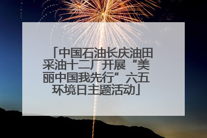 中国石油长庆油田采油十二厂开展“美丽中国我先行”六五环境日主题活动
