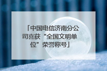 中国电信济南分公司喜获“全国文明单位”荣誉称号