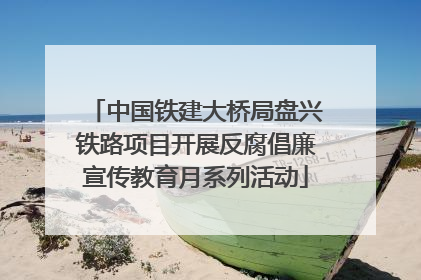 中国铁建大桥局盘兴铁路项目开展反腐倡廉宣传教育月系列活动