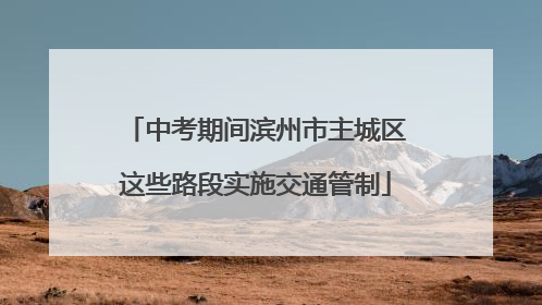 中考期间滨州市主城区这些路段实施交通管制