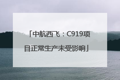 中航西飞：C919项目正常生产未受影响