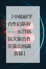 中韩研学合作启新程——东营韩国文旅合作交流会圆满落幕