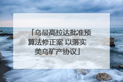 乌最高拉达批准预算法修正案 以落实美乌矿产协议