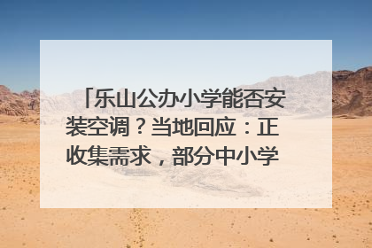 乐山公办小学能否安装空调？当地回应：正收集需求，部分中小学已启动安装｜云求助