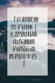 乒超联赛男子团体｜王楚钦出战 山东魏桥·向尚运动胜四川丰谷