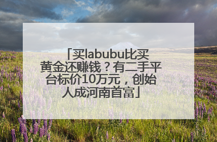 买labubu比买黄金还赚钱？有二手平台标价10万元，创始人成河南首富