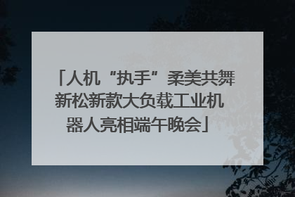 人机“执手”柔美共舞 新松新款大负载工业机器人亮相端午晚会