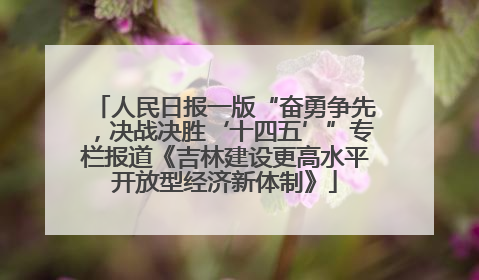 人民日报一版“奋勇争先，决战决胜‘十四五’”专栏报道《吉林建设更高水平开放型经济新体制》