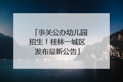 事关公办幼儿园招生！桂林一城区发布最新公告