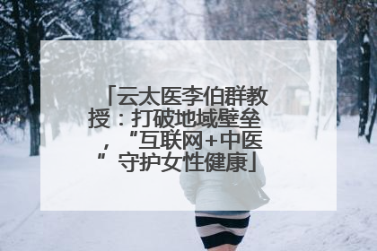 云太医李伯群教授：打破地域壁垒，“互联网+中医”守护女性健康