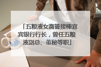 五粮液女高管接棒宜宾银行行长，曾任五粮液副总、董秘等职