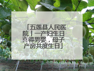 五莲县人民医院丨一产妇生日喜得男婴，母子产房共度生日