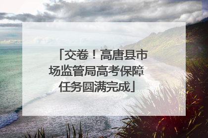 交卷！高唐县市场监管局高考保障任务圆满完成