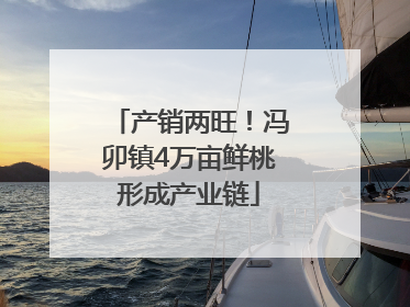 产销两旺！冯卯镇4万亩鲜桃形成产业链