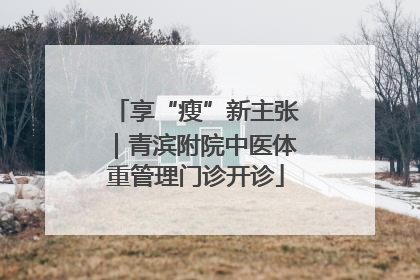 享“瘦”新主张｜青滨附院中医体重管理门诊开诊
