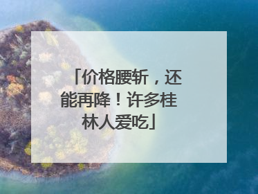 价格腰斩，还能再降！许多桂林人爱吃