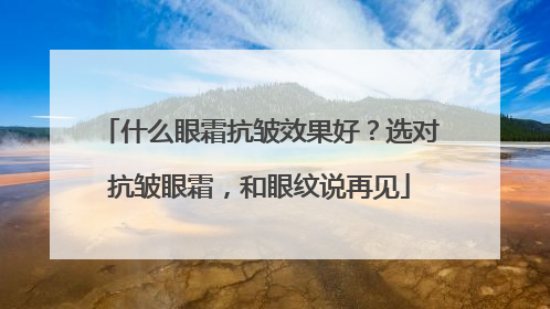什么眼霜抗皱效果好？选对抗皱眼霜，和眼纹说再见
