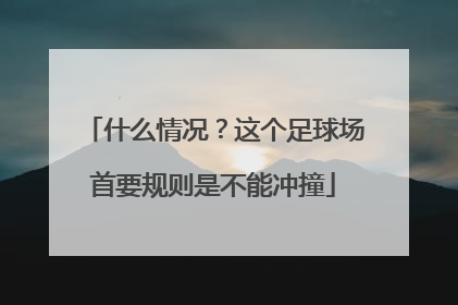 什么情况？这个足球场首要规则是不能冲撞
