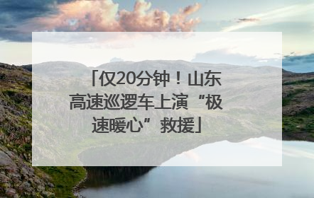 仅20分钟！山东高速巡逻车上演“极速暖心”救援