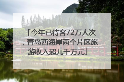 今年已待客72万人次，青岛西海岸两个片区旅游收入超九千万元
