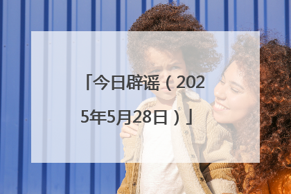 今日辟谣（2025年5月28日）
