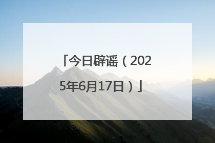 今日辟谣（2025年6月17日）