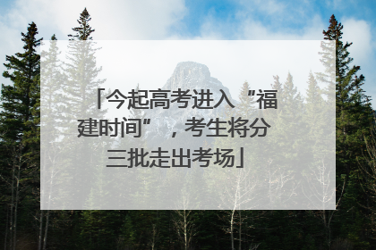 今起高考进入“福建时间”，考生将分三批走出考场