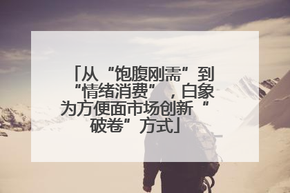 从“饱腹刚需”到“情绪消费”，白象为方便面市场创新“破卷”方式