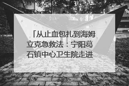 从止血包扎到海姆立克急救法：宁阳葛石镇中心卫生院走进这所中学，让师生get全套救命技能