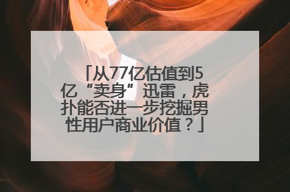 从77亿估值到5亿“卖身”迅雷，虎扑能否进一步挖掘男性用户商业价值？