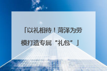 以礼相待！菏泽为劳模打造专属“礼包”