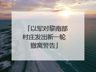 以军对黎南部村庄发出新一轮撤离警告