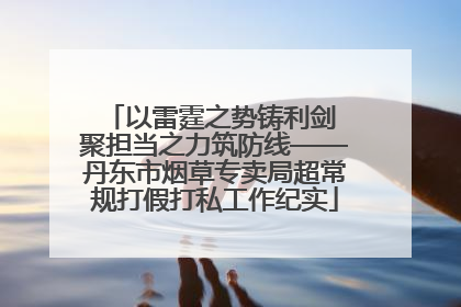 以雷霆之势铸利剑 聚担当之力筑防线——丹东市烟草专卖局超常规打假打私工作纪实
