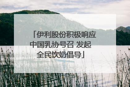 伊利股份积极响应中国乳协号召 发起全民饮奶倡导