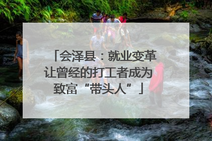 会泽县：就业变革让曾经的打工者成为致富“带头人”