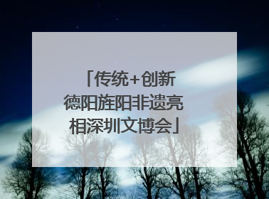 传统+创新 德阳旌阳非遗亮相深圳文博会