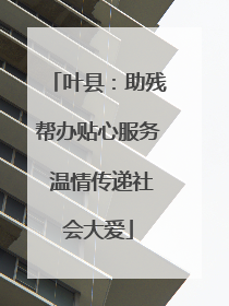 叶县：助残帮办贴心服务 温情传递社会大爱