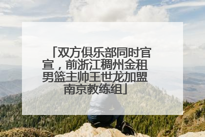 双方俱乐部同时官宣，前浙江稠州金租男篮主帅王世龙加盟南京教练组