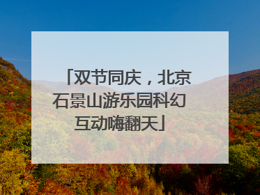 双节同庆，北京石景山游乐园科幻互动嗨翻天