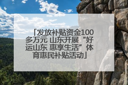 发放补贴资金100多万元 山东开展“好运山东 惠享生活”体育惠民补贴活动