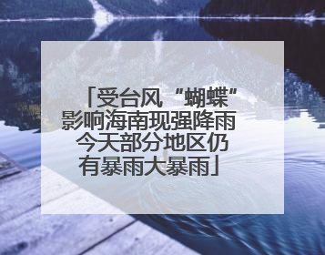 受台风“蝴蝶”影响海南现强降雨 今天部分地区仍有暴雨大暴雨