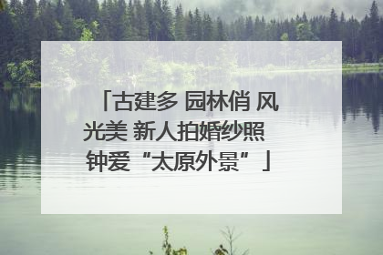 古建多 园林俏 风光美 新人拍婚纱照 钟爱“太原外景”