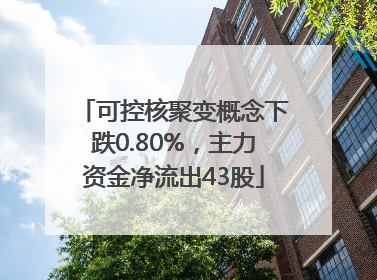 可控核聚变概念下跌0.80%，主力资金净流出43股
