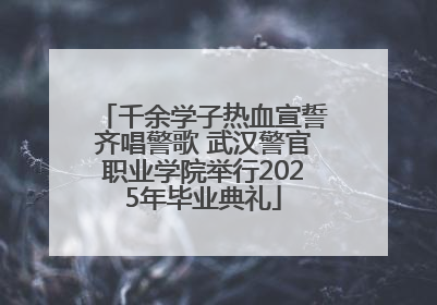 千余学子热血宣誓齐唱警歌 武汉警官职业学院举行2025年毕业典礼
