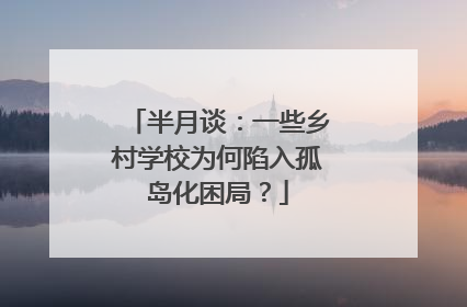 半月谈：一些乡村学校为何陷入孤岛化困局？