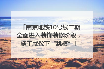 南京地铁10号线二期全面进入装饰装修阶段，施工就像下“跳棋”